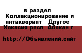  в раздел : Коллекционирование и антиквариат » Другое . Хакасия респ.,Абакан г.